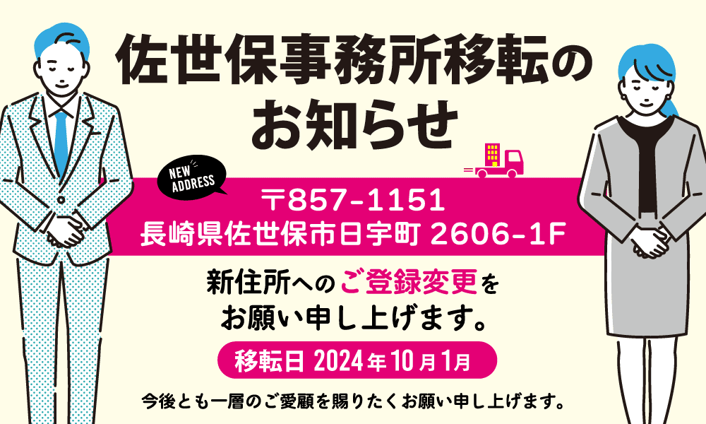佐世保事務所移転のお知らせ 〒857-1151 長崎県佐世保市日字町2606-1F 新住所へのご登録変更をお願い申し上げます。移転日 2024年10月1日 今後とも一層のご愛顧を賜りたくお願い申し上げます。
